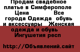  Продам свадебное платье в Симферополе › Цена ­ 25 000 - Все города Одежда, обувь и аксессуары » Женская одежда и обувь   . Ингушетия респ.